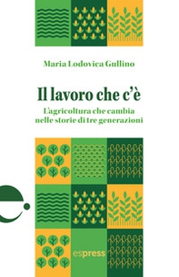 Il lavoro che c'è. L'agricoltura che cambia nelle storie di tre generazioni - Librerie.coop