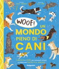 Woof! Un mondo pieno di cani. Curiosità e storie per conoscerli, amarli e creare una fantastica amicizia - Librerie.coop