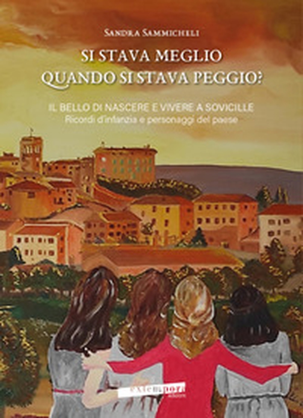 Si stava meglio quando si stava peggio? Il bello di nascere e vivere a Sovicille. Ricordi d'infanzia e personaggi del paese - Librerie.coop