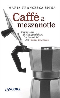 Caffè a mezzanotte. Frammenti di vita quotidiana tra i corridoi del pronto soccorso - Librerie.coop