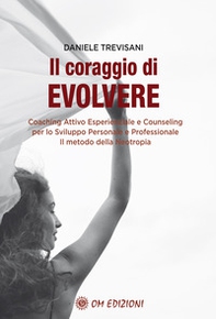 Il coraggio di evolvere. Coaching attivo esperienziale e counseling per lo sviluppo personale e professionale. Il metodo della Neotropia - Librerie.coop