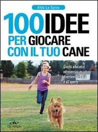 100 idee per giocare con il tuo cane. Giochi educativi ed esercizi divertenti in casa e all'aperto - Librerie.coop