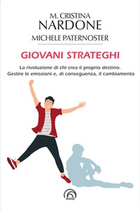 Giovani strateghi. La rivoluzione di chi crea il proprio destino. Gestire le emozioni e, di conseguenza, il cambiamento - Librerie.coop