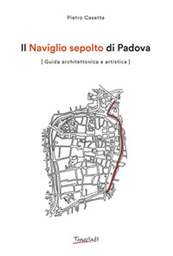 Il Naviglio sepolto di Padova. Guida architettonica e artistica - Librerie.coop Il Naviglio sepolto di Padova. Guida architettonica e artistica - Librerie.coop