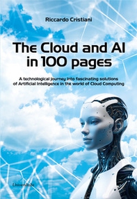 The Cloud and AI in 100 pages. A technological journey around fascinating solutions of Artificial Intelligence in the world of Cloud Computing - Librerie.coop