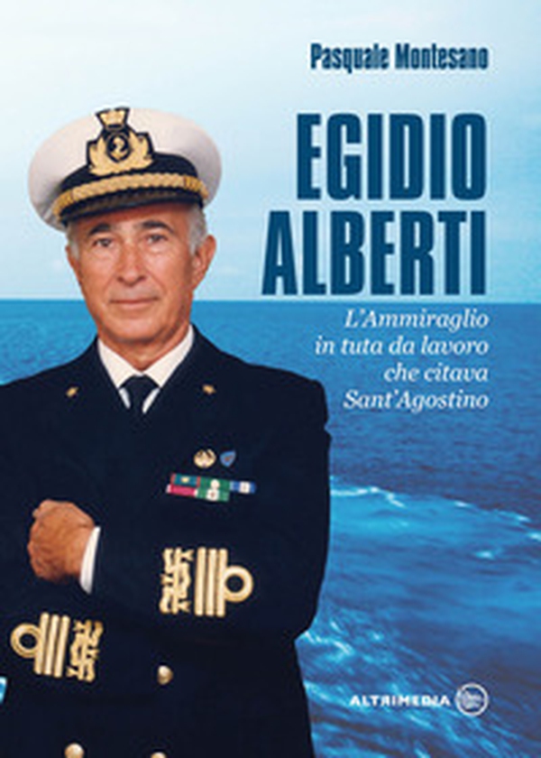 Egidio Alberti. L'ammiraglio in tuta da lavoro che citava Sant'Agostino - Librerie.coop Egidio Alberti. L'ammiraglio in tuta da lavoro che citava Sant'Agostino - Librerie.coop