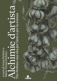 Alchimie d'artista. Tito Perlotto una vita per l'arte e per la scienza - Librerie.coop