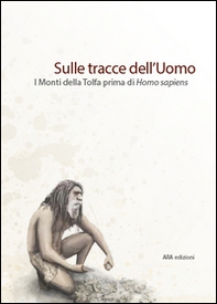 Sulle tracce dell'uomo. I monti della Tolfa prima di Homo Sapiens - Librerie.coop