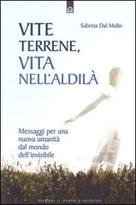 Vite terrene, vita nell'aldilà. Messaggi per una nuova umanità dal mondo dell'invisibile - Librerie.coop