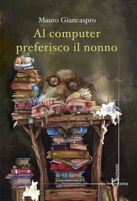 Al computer preferisco il nonno - Librerie.coop