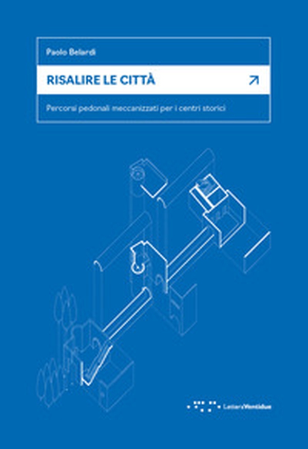 Risalire le città. Percorsi pedonali meccanizzati per i centri storici - Librerie.coop Risalire le città. Percorsi pedonali meccanizzati per i centri storici - Librerie.coop
