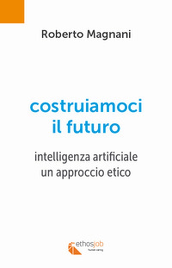 Costruiamoci il futuro. Intelligenza artificiale. Un approccio etico - Librerie.coop Costruiamoci il futuro. Intelligenza artificiale. Un approccio etico - Librerie.coop