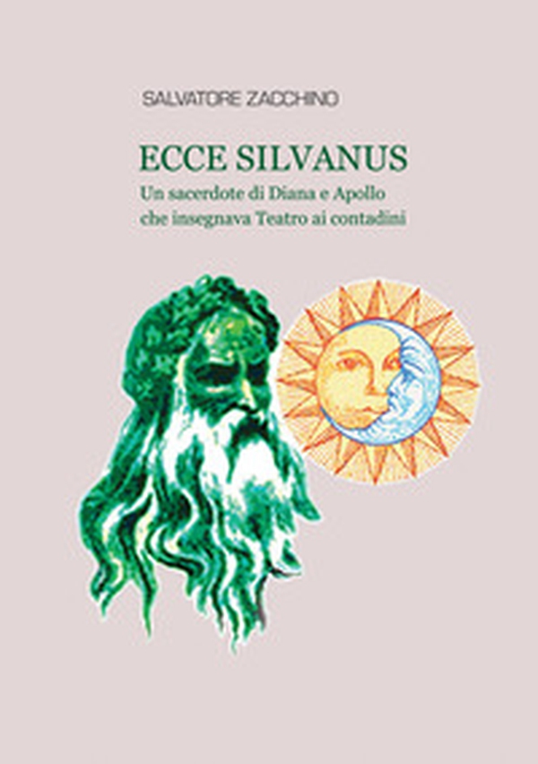 Ecce Silvanus. Un sacerdote di Diana e Apollo che insegnava teatro ai contadini - Librerie.coop