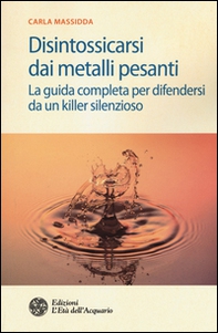 Disintossicarsi dai metalli pesanti. La guida completa per difendersi da un killer silenzioso - Librerie.coop