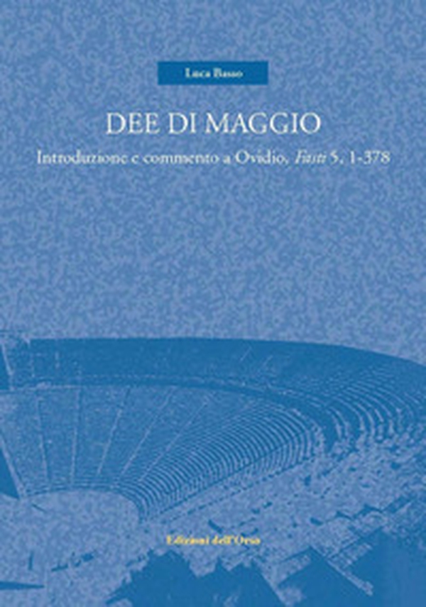 Dee di maggio. Introduzione e commento a Ovidio, Fasti 5, 1-378 - Librerie.coop Dee di maggio. Introduzione e commento a Ovidio, Fasti 5, 1-378 - Librerie.coop