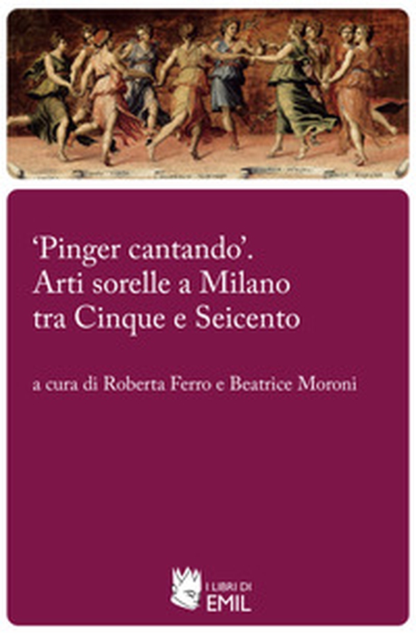 «Pinger cantando». Arti sorelle a Milano tra Cinque e Seicento - Librerie.coop «Pinger cantando». Arti sorelle a Milano tra Cinque e Seicento - Librerie.coop