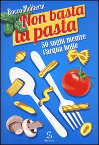 Non basta la pasta. 50 sughi mentre l'acqua bolle - Librerie.coop Non basta la pasta. 50 sughi mentre l'acqua bolle - Librerie.coop