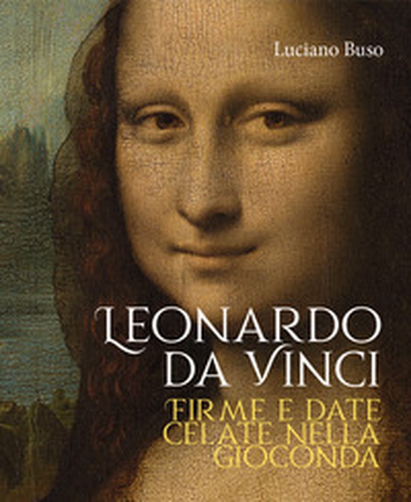 Leonardo da Vinci. Firme e date celate nella Gioconda - Librerie.coop Leonardo da Vinci. Firme e date celate nella Gioconda - Librerie.coop
