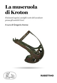 La museruola di Kroton. Finimenti equini, aurighi e arte del cavalcare presso gli antichi Greci - Librerie.coop