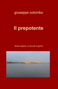 Il prepotente. Senza saperlo, lo era per la gente - Librerie.coop Il prepotente. Senza saperlo, lo era per la gente - Librerie.coop