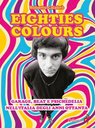 Eighties colours. Garage, beat e psichedelia nell'Italia degli anni Ottanta - Librerie.coop