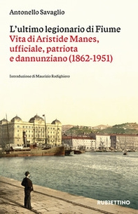 L'ultimo legionario di Fiume. Vita di Aristide Manes, ufficiale, patriota e dannunziano (1862-1951) - Librerie.coop L'ultimo legionario di Fiume. Vita di Aristide Manes, ufficiale, patriota e dannunziano (1862-1951) - Librerie.coop