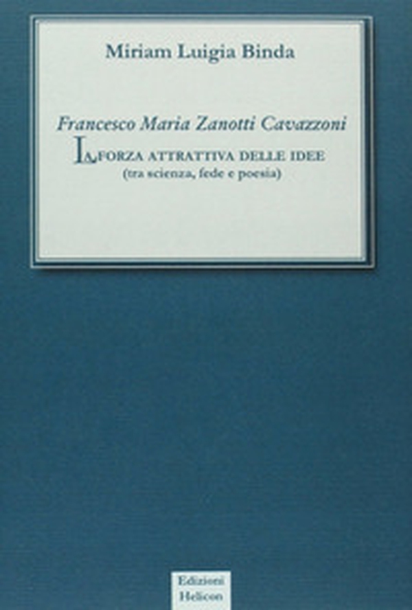 Francesco Maria Zanotti Cavazzoni. La forza attrattiva delle idee. Tra scienza, fede e poesia - Librerie.coop