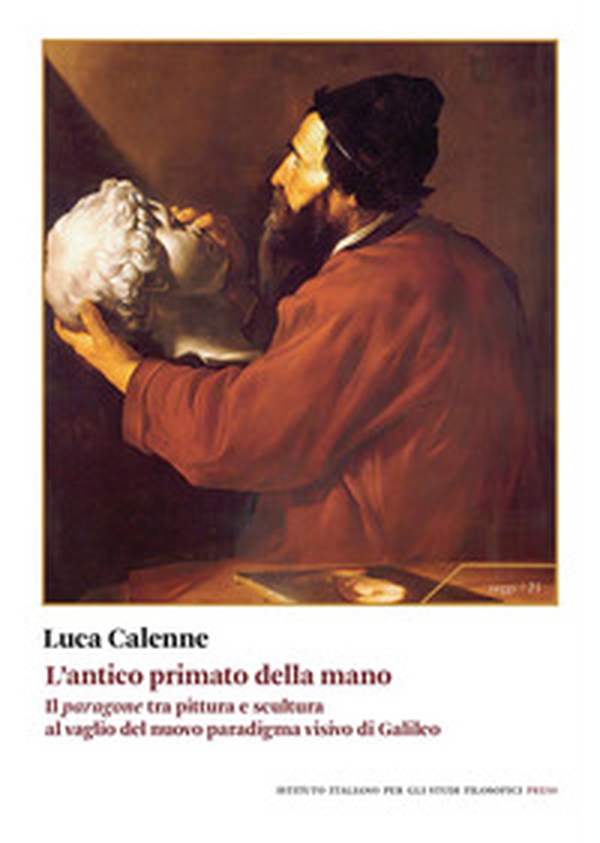 L'antico primato della mano. Il «paragone» tra pittura e scultura al vaglio del nuovo paradigma visivo di Galileo - Librerie.coop
