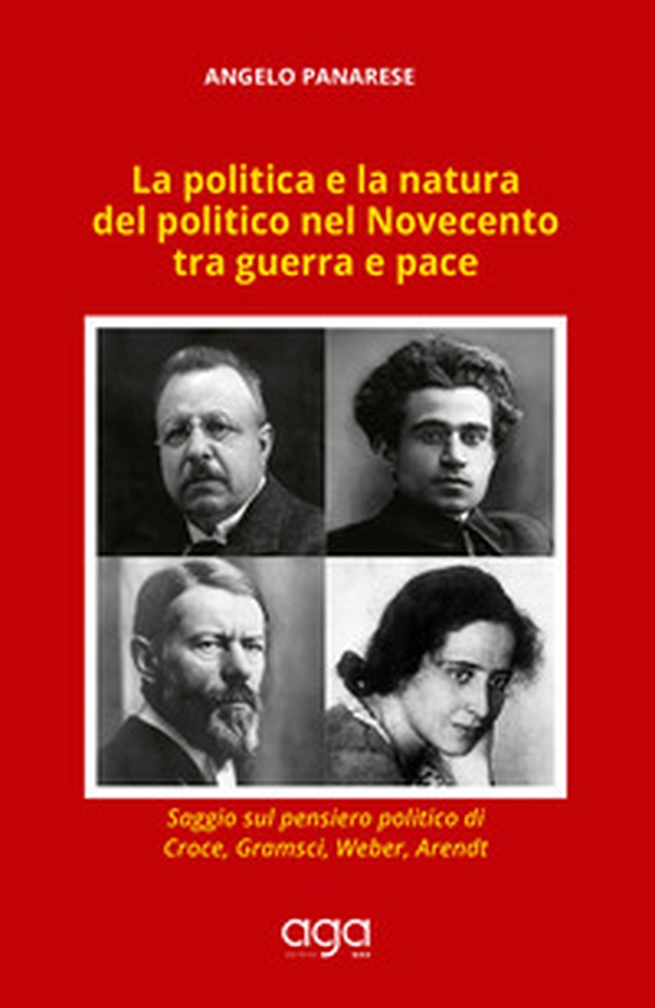 La politica e la natura del politico nel Novecento tra guerra e pace. Saggio sul pensiero politico di Croce, Gramsci, Weber, Arendt - Librerie.coop