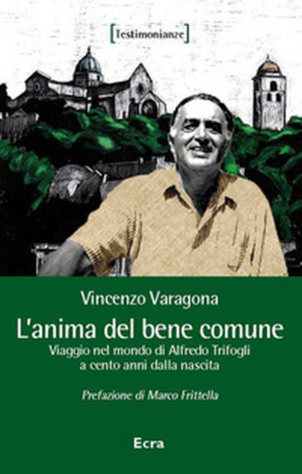 L'anima del bene comune. Viaggio nel mondo di Alfredo Trifogli a cento anni dalla nascita - Librerie.coop L'anima del bene comune. Viaggio nel mondo di Alfredo Trifogli a cento anni dalla nascita - Librerie.coop