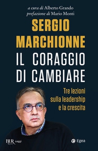 Sergio Marchionne. Il coraggio di cambiare. Tre lezioni sulla leadership e la crescita - Librerie.coop