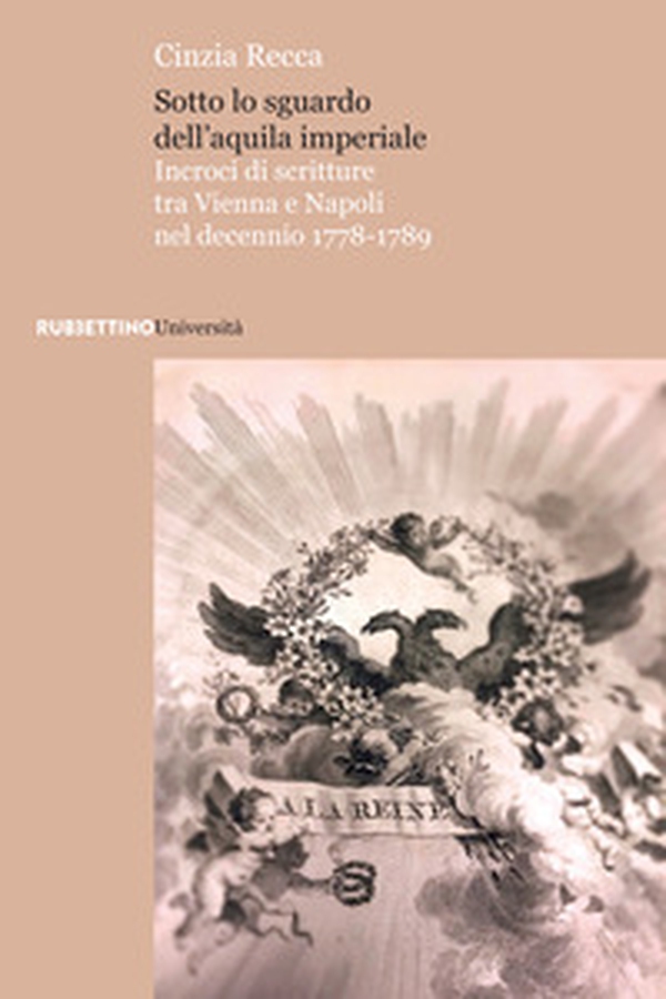 Sotto lo sguardo dell'aquila imperiale. Incroci di scritture tra Vienna e Napoli nel decennio 1778-1789 - Librerie.coop