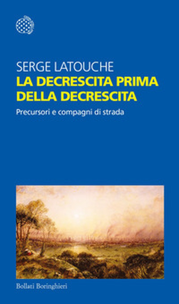 La decrescita prima della decrescita. Precursori e compagni di strada - Librerie.coop La decrescita prima della decrescita. Precursori e compagni di strada - Librerie.coop