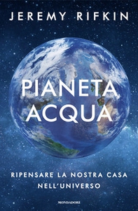 Pianeta acqua. Ripensare la nostra casa nell'universo - Librerie.coop