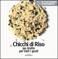 Il Cucchiaio d'Argento. Chicchi di riso. 99 ricette per tutti i gusti - Librerie.coop
