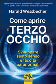 Come aprire il terzo occhio. Sviluppare sesto senso e facoltà paranormali - Librerie.coop