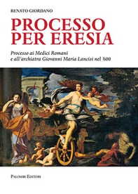 Processo per eresia. Processo ai Medici Romani e all'archiatra Giovanni Maria Lancisi nel '600 - Librerie.coop