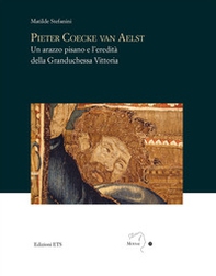 Pieter Coecke van Aelst. Un arazzo pisano e l'eredità della granduchessa Vittoria - Librerie.coop Pieter Coecke van Aelst. Un arazzo pisano e l'eredità della granduchessa Vittoria - Librerie.coop