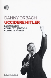 Uccidere Hitler. La storia dei complotti tedeschi contro il Führer - Librerie.coop