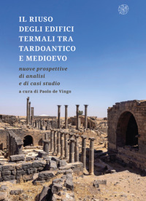 Il riuso degli edifici termali tra tardoantico e medioevo. Nuove prospettive di analisi e di casi studio - Librerie.coop Il riuso degli edifici termali tra tardoantico e medioevo. Nuove prospettive di analisi e di casi studio - Librerie.coop