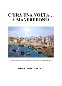 C'era una volta... a Manfredonia. Storia, personaggi e tradizioni della città di re Manfredi - Librerie.coop