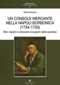 Un console mercante nella Napoli borbonica (1734-1755). Reti, nazioni e istituzioni nei giochi dello scambio - Librerie.coop