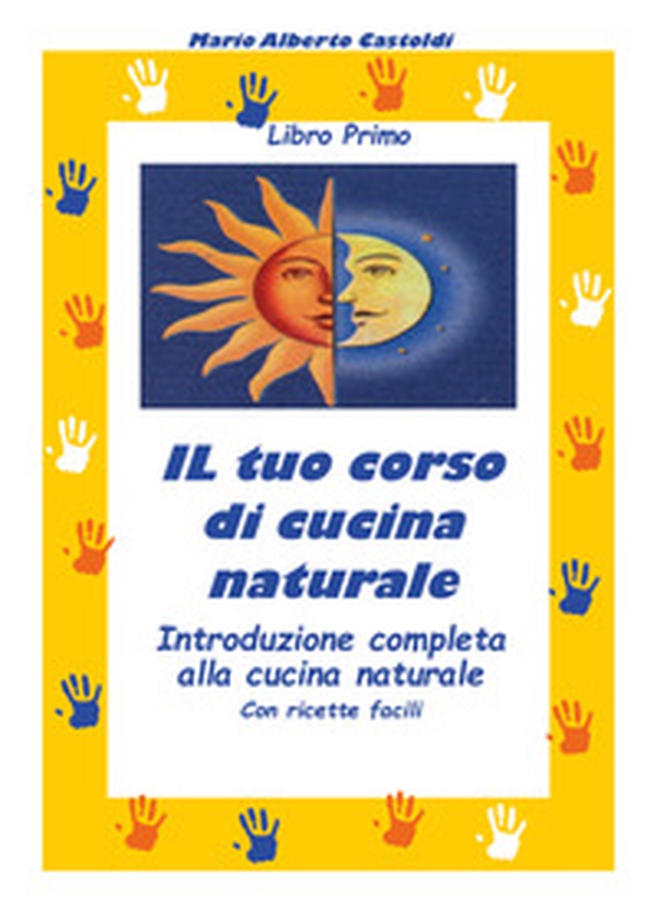 Il tuo corso di cucina naturale. Introduzione completa alla cucina naturale. Con ricette facili - Librerie.coop