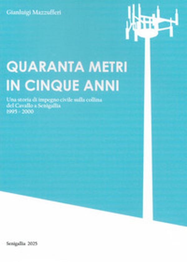 Quaranta metri in cinque anni. Una storia di impegno civile sulla collina del Cavallo a Senigallia 1995-2000 - Librerie.coop