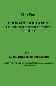 Suonare col corpo. La tecnica pianistica attraverso l'equilibrio. La didattica delle sensazioni - Vol. 3 - Librerie.coop