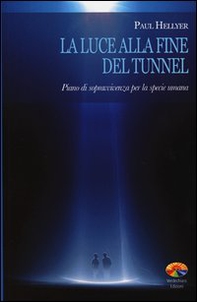 La luce alla fine del tunnel. Piano di sopravvivenza per la specie umana - Librerie.coop