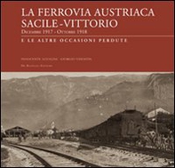 La ferrovia austriaca Sacile-Vittorio Veneto dicembre 1917-ottobre 1918 e le altre occasioni perdute - Librerie.coop
