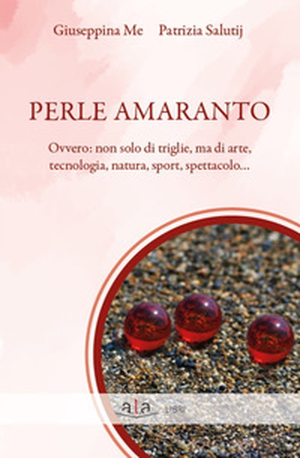 Perle amaranto. Ovvero: non solo di triglie, ma di arte, tecnologia, natura, sport, spettacolo... - Librerie.coop Perle amaranto. Ovvero: non solo di triglie, ma di arte, tecnologia, natura, sport, spettacolo... - Librerie.coop