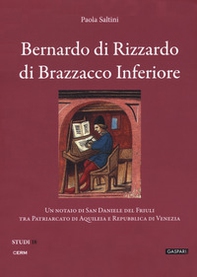 Bernardo di Rizzardo di Brazzacco Inferiore. Un notaio di San Daniele del Friuli tra Patriarcato di Aquileia e Repubblica di Venezia - Librerie.coop
