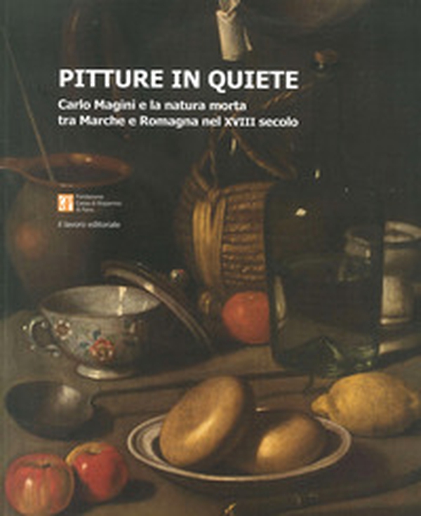 Pitture in quiete. Carlo Magini e la natura morta tra Marche e Romagna nel XVIII secolo - Librerie.coop Pitture in quiete. Carlo Magini e la natura morta tra Marche e Romagna nel XVIII secolo - Librerie.coop